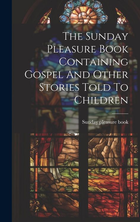 Produktbild: The Sunday Pleasure Book Containing Gospel And Other Stories Told To Children