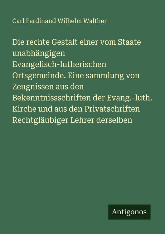Produktbild: Die rechte Gestalt einer vom Staate unabh&auml;ngigen Evangelisch-lutherischen Ortsgemeinde. Eine sammlung von Zeugnissen aus den Bekenntnissschriften der