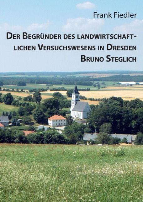 Produktbild: Der Begr&uuml;nder des landwirtschaftlichen Versuchswesens in Dresden Bruno Steglich