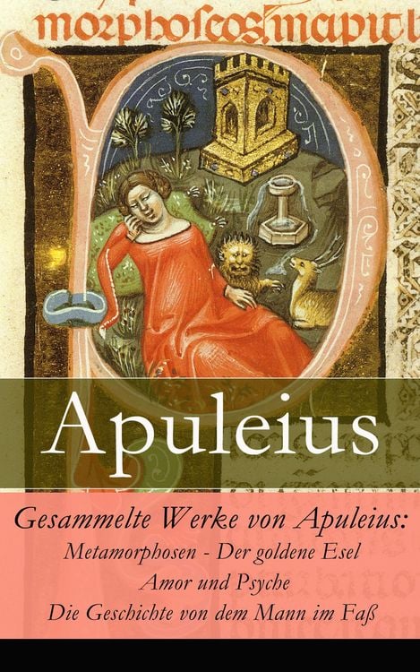 Produktbild: Gesammelte Werke von Apuleius: Metamorphosen - Der goldene Esel + Amor und Psyche + Die Geschichte von dem Mann im Fa&szlig; -