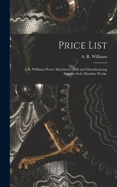 Produktbild: Price List [microform]: A.R. Williams Power Machinery, Mill and Manufacturing Supplies Solo Machine Works.