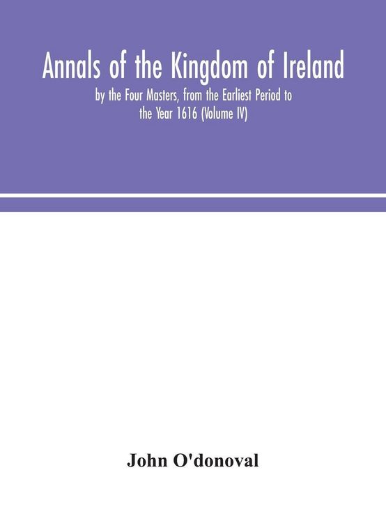Produktbild: Annals Of The Kingdom Of Ireland, By The Four Masters, From The Earliest Period To The Year 1616 (Volume Iv)