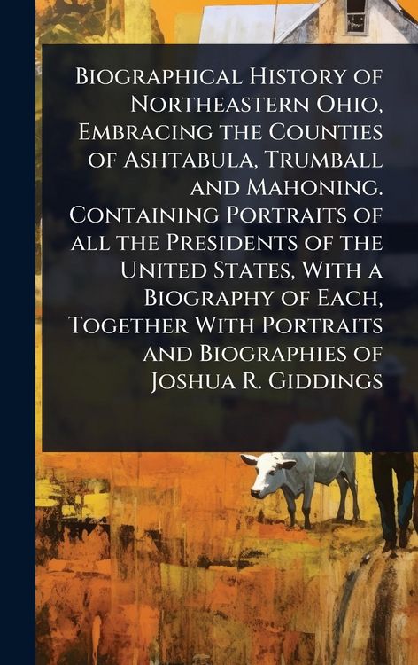 Produktbild: Biographical History of Northeastern Ohio, Embracing the Counties of Ashtabula, Trumball and Mahoning. Containing Portraits of all the Presidents of the United States, With a Biography of Each, Together With Portraits and Biographies of Joshua R. Giddings