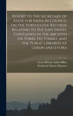 Produktbild: Report to the Secretary of State for India in Council on the Portuguese Records Relating to the East Indies, Contained in the Archivo Da Torre Do Tomb
