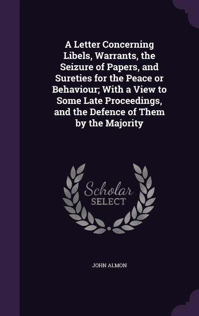 Produktbild: A Letter Concerning Libels, Warrants, the Seizure of Papers, and Sureties for the Peace or Behaviour; With a View to Some Late Proceedings, and the De