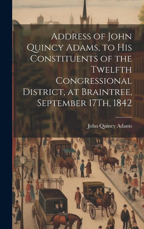 Produktbild: Address of John Quincy Adams, to His Constituents of the Twelfth Congressional District, at Braintree, September 17Th, 1842