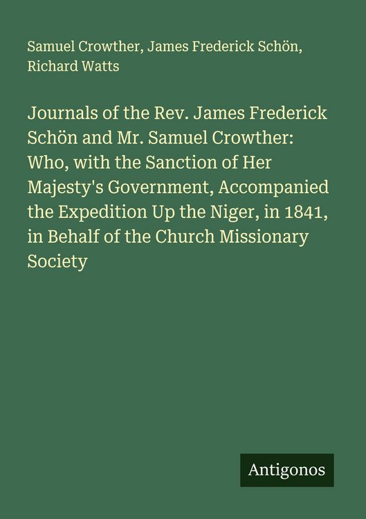 Produktbild: Journals of the Rev. James Frederick Sch&ouml;n and Mr. Samuel Crowther: Who, with the Sanction of Her Majesty's Government, Accompanied the Expedition Up the Niger, in 1841, in Behalf of the Church Missionary Society