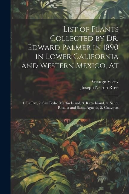 Produktbild: List of Plants Collected by Dr. Edward Palmer in 1890 in Lower California and Western Mexico, At: 1. La Paz, 2. San Pedro Martin Island, 3. Raza Islan