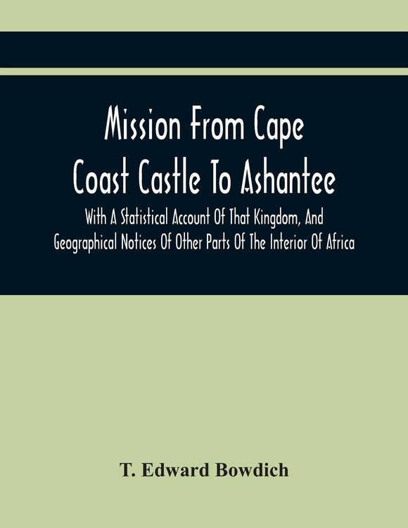 Produktbild: Mission From Cape Coast Castle To Ashantee, With A Statistical Account Of That Kingdom, And Geographical Notices Of Other Parts Of The Interior Of Africa