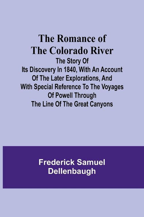 Produktbild: The Romance of the Colorado River; The Story of its Discovery in 1840, with an Account of the Later Explorations, and with Special Reference to the Vo