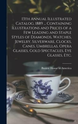 Produktbild: 13th Annual Illustrated Catalog, 1889 ... Containing Illustrations and Prices of a Few Leading and Staple Styles of Diamonds, Watches, Jewelry, Silver