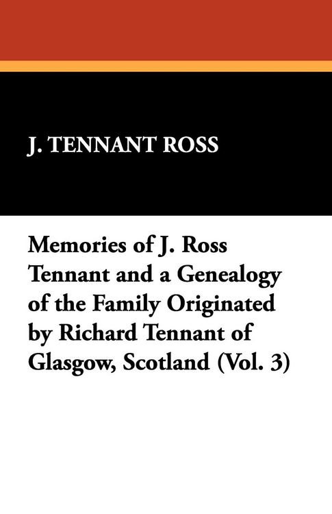Produktbild: Memories of J. Ross Tennant and a Genealogy of the Family Originated by Richard Tennant of Glasgow, Scotland (Vol. 3)