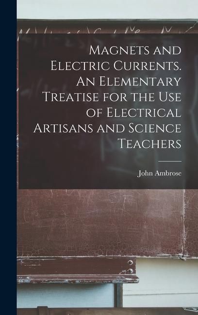 Produktbild: Magnets and Electric Currents. An Elementary Treatise for the Use of Electrical Artisans and Science Teachers