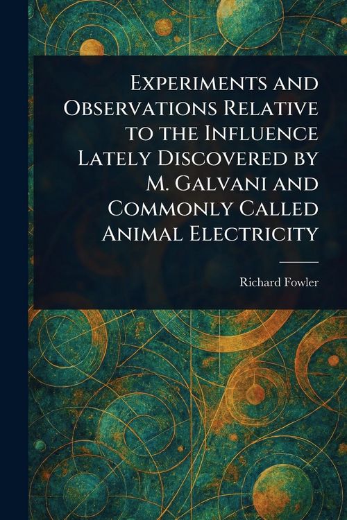 Produktbild: Experiments and Observations Relative to the Influence Lately Discovered by M. Galvani and Commonly Called Animal Electricity