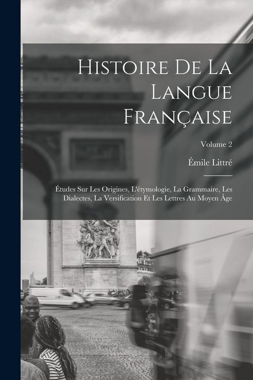 Produktbild: Histoire de la langue fran&ccedil;aise; &eacute;tudes sur les origines, l'&eacute;tymologie, la grammaire, les dialectes, la versification et les lettres au moyen &acirc;ge; Vol