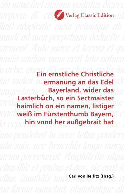 Produktbild: Ein ernstliche Christliche ermanung an das Edel Bayerland, wider das Lasterb ch, so ein Sectmaister haimlich on ein namen, listiger wei&szlig; im F&uuml;rstenthu