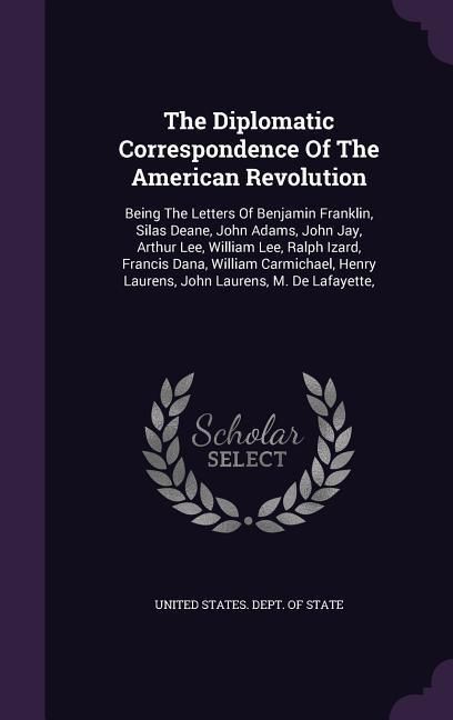 Produktbild: The Diplomatic Correspondence Of The American Revolution: Being The Letters Of Benjamin Franklin, Silas Deane, John Adams, John Jay, Arthur Lee, Willi