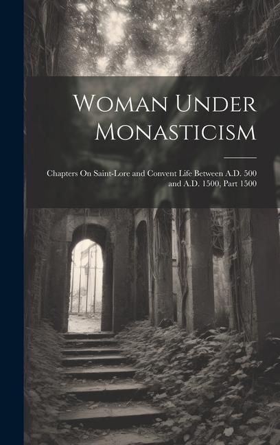Produktbild: Woman Under Monasticism: Chapters On Saint-Lore and Convent Life Between A.D. 500 and A.D. 1500, Part 1500