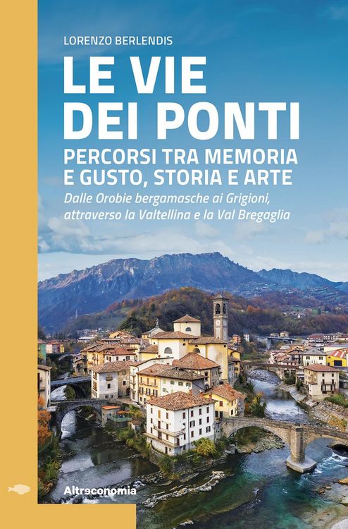 Produktbild: Le vie dei ponti. Percorsi tra memoria e gusto, storia e arte. Dalle Orobie bergamasche ai Grigioni, attraverso la Valtellina e la Val Bregaglia