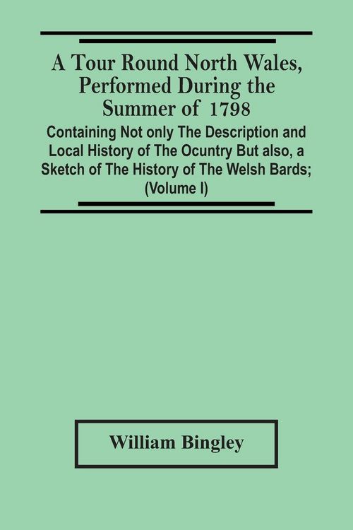 Produktbild: A Tour Round North Wales, Performed During The Summer Of 1798; Containing Not Only The Description And Local History Of The Ocuntry But Also, A Sketch