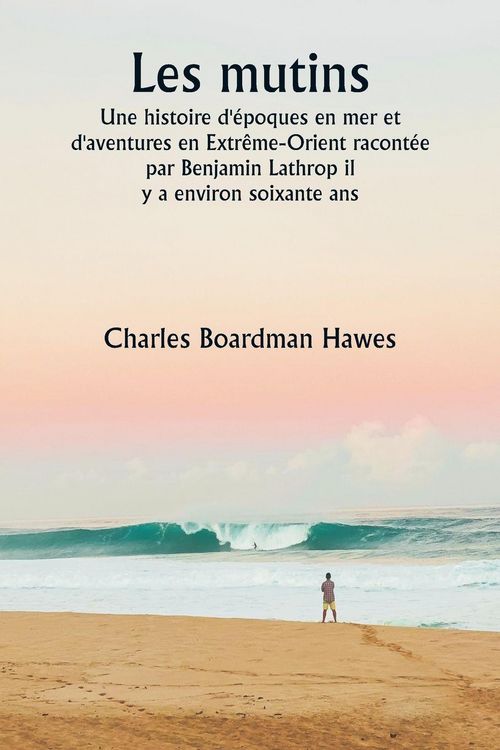 Produktbild: Les mutins Une histoire d'&eacute;poques en mer et d'aventures en Extr&ecirc;me-Orient racont&eacute;e par Benjamin Lathrop il y a environ soixante ans