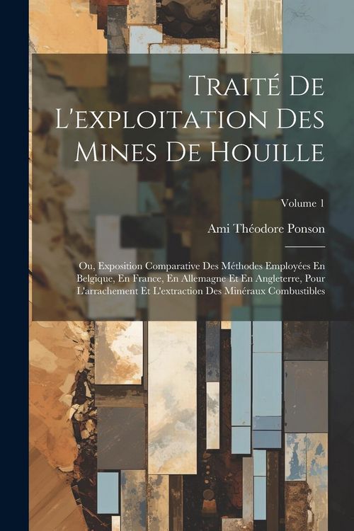 Produktbild: Trait&eacute; De L'exploitation Des Mines De Houille; Ou, Exposition Comparative Des M&eacute;thodes Employ&eacute;es En Belgique, En France, En Allemagne Et En Angleterre