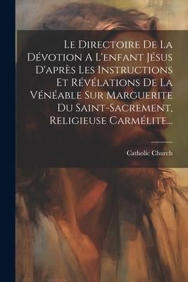 Produktbild: Le Directoire De La D&eacute;votion A L'enfant J&eacute;sus D'apr&egrave;s Les Instructions Et R&eacute;v&eacute;lations De La V&eacute;n&eacute;able Sur Marguerite Du Saint-sacrement, Religieu