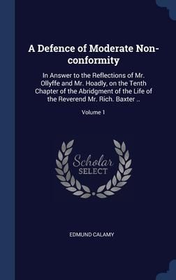 Produktbild: A Defence of Moderate Non-conformity: In Answer to the Reflections of Mr. Ollyffe and Mr. Hoadly, on the Tenth Chapter of the Abridgment of the Life o
