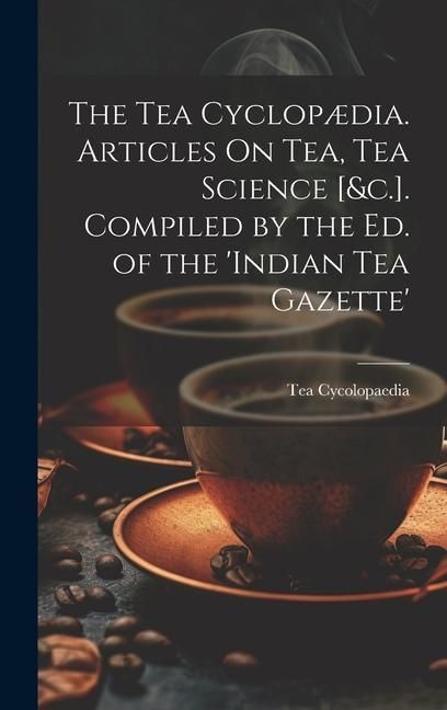 Produktbild: The Tea Cyclop&aelig;dia. Articles On Tea, Tea Science [&c.]. Compiled by the Ed. of the 'indian Tea Gazette'