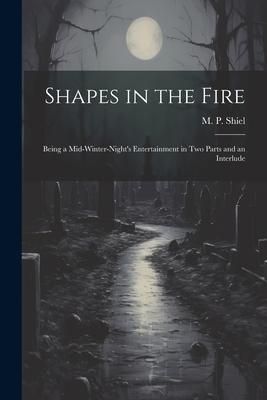 Produktbild: Shapes in the Fire: Being a Mid-winter-night's Entertainment in Two Parts and an Interlude