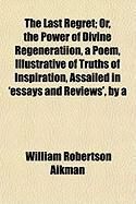 Produktbild: The Last Regret; Or, the Power of Divine Regeneratiion, a Poem, Illustrative of Truths of Inspiration, Assailed in 'Essays and Reviews', by a