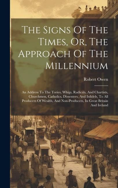 Produktbild: The Signs Of The Times, Or, The Approach Of The Millennium: An Address To The Tories, Whigs, Radicals, And Chartists, Churchmen, Catholics, Dissenters