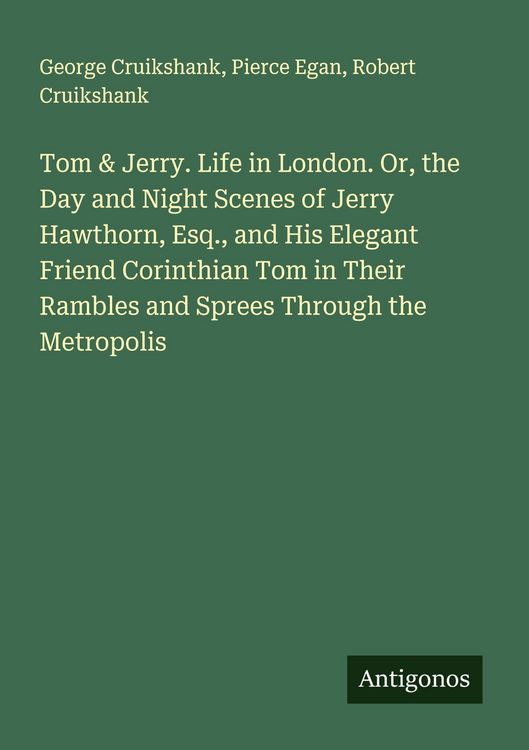 Produktbild: Tom & Jerry. Life in London. Or, the Day and Night Scenes of Jerry Hawthorn, Esq., and His Elegant Friend Corinthian Tom in Their Rambles and Sprees Through the Metropolis
