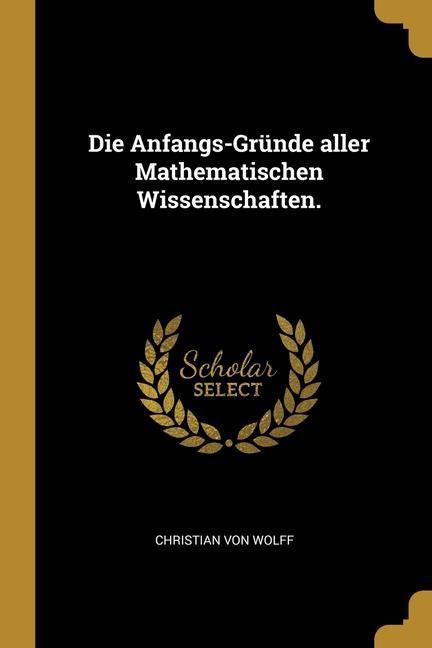 Produktbild: Die Anfangs-Gr&uuml;nde aller Mathematischen Wissenschaften.