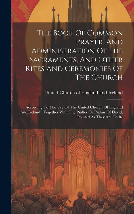 Produktbild: The Book Of Common Prayer, And Administration Of The Sacraments, And Other Rites And Ceremonies Of The Church: According To The Use Of The United Chur