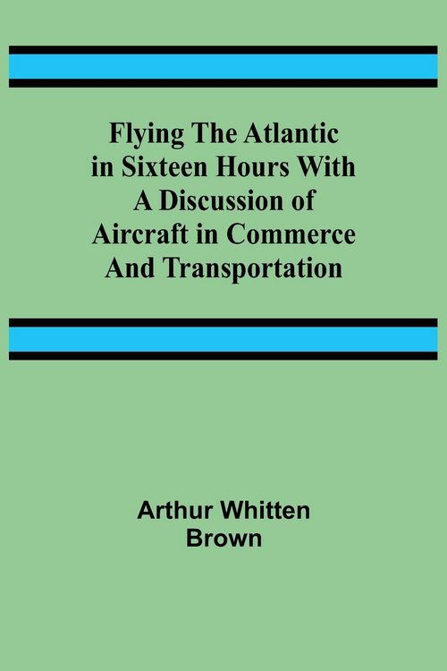 Produktbild: Flying the Atlantic in Sixteen Hours With a Discussion of Aircraft in Commerce and Transportation