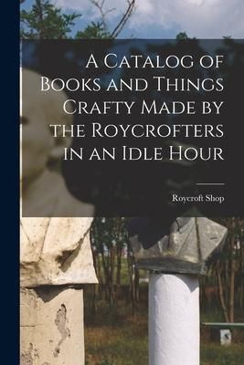 Produktbild: A Catalog of Books and Things Crafty Made by the Roycrofters in an Idle Hour