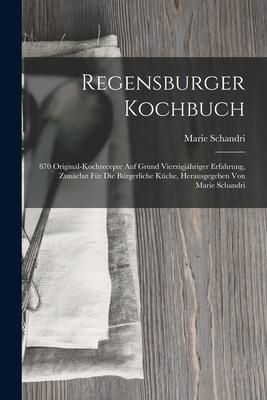 Produktbild: Regensburger Kochbuch: 870 Original-kochrecepte Auf Grund Vierzigj&auml;hriger Erfahrung, Zun&auml;chst F&uuml;r Die B&uuml;rgerliche K&uuml;che, Herausgegeben Von Ma