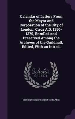 Produktbild: Calendar of Letters From the Mayor and Corporation of the City of London, Circa A.D. 1350-1370, Enrolled and Preserved Among the Archives of the Guild