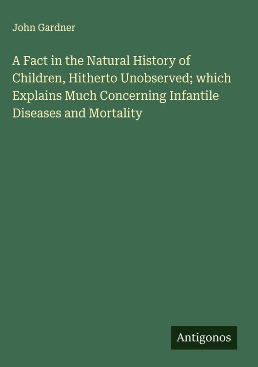 Produktbild: A Fact in the Natural History of Children, Hitherto Unobserved; which Explains Much Concerning Infantile Diseases and Mortality
