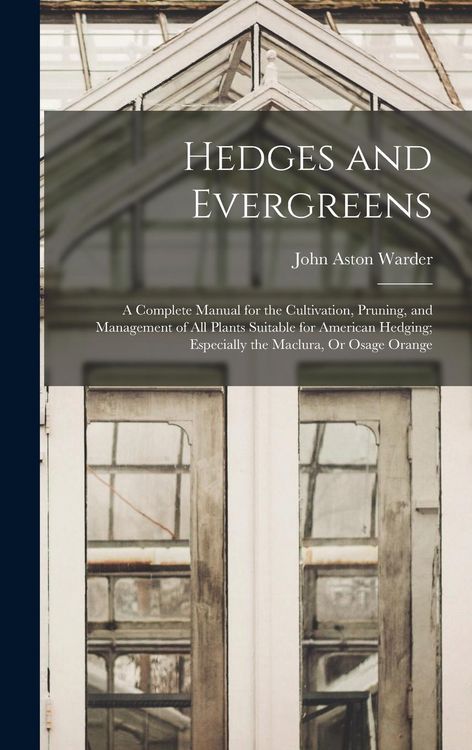 Produktbild: Hedges and Evergreens: A Complete Manual for the Cultivation, Pruning, and Management of All Plants Suitable for American Hedging; Especially