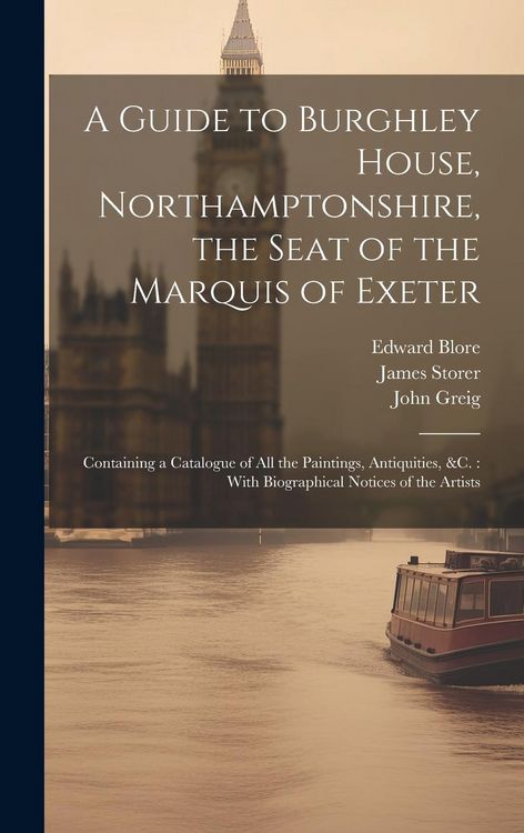 Produktbild: A Guide to Burghley House, Northamptonshire, the Seat of the Marquis of Exeter: Containing a Catalogue of All the Paintings, Antiquities, &c.: With Bi