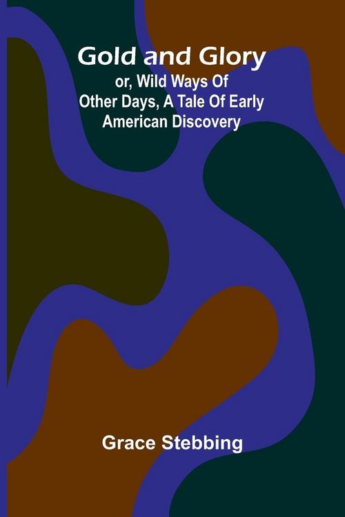 Produktbild: Gold and Glory; or, Wild ways of other days, a tale of early American discovery