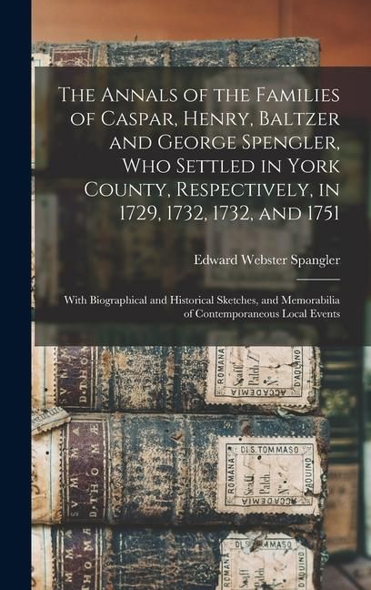 Produktbild: The Annals of the Families of Caspar, Henry, Baltzer and George Spengler, who Settled in York County, Respectively, in 1729, 1732, 1732, and 1751