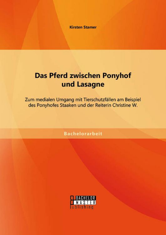 Produktbild: Das Pferd zwischen Ponyhof und Lasagne: Zum medialen Umgang mit Tierschutzf&auml;llen am Beispiel des Ponyhofes Staaken und der Reiterin Christine W.