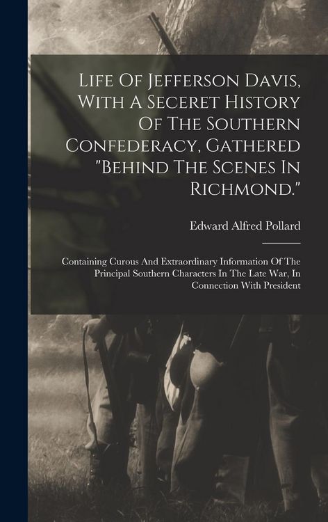 Produktbild: Life Of Jefferson Davis, With A Seceret History Of The Southern Confederacy, Gathered "behind The Scenes In Richmond.": Containing Curous And Extraord