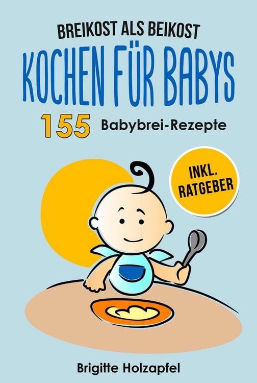 Produktbild: Breikost als Beikost - Kochen f&uuml;r Babys: 155 Babybrei Rezepte f&uuml;r eine gesunde Baby Nahrung