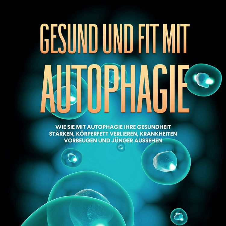 Produktbild: Gesund und fit mit Autophagie: Wie Sie mit Autophagie Ihre Gesundheit st&auml;rken, K&ouml;rperfett verlieren, Krankheiten vorbeugen und j&uuml;nger aussehen