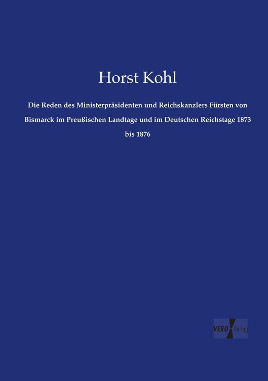 Produktbild: Die Reden des Ministerpr&auml;sidenten und Reichskanzlers F&uuml;rsten von Bismarck im Preu&szlig;ischen Landtage und im Deutschen Reichstage 1873 bis 1876