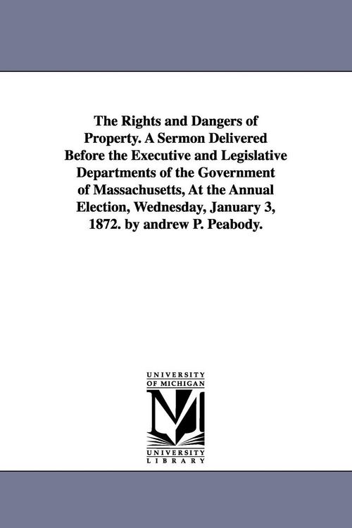 Produktbild: The Rights and Dangers of Property. A Sermon Delivered Before the Executive and Legislative Departments of the Government of Massachusetts, At the Ann